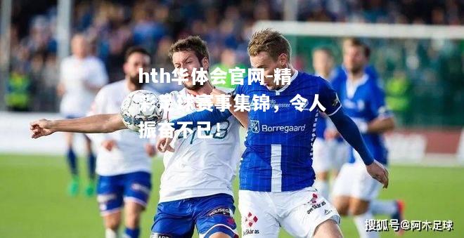 hth华体会官网-精彩足球赛事集锦，令人振奋不已！