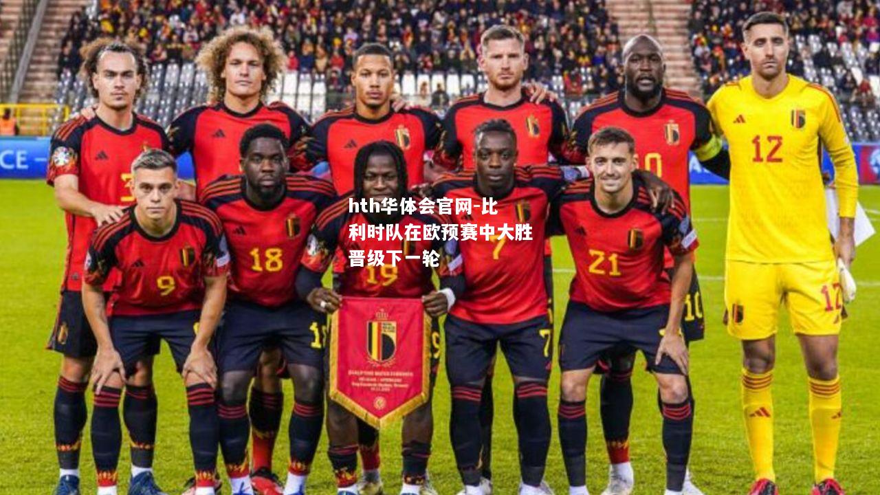 hth华体会官网-比利时队在欧预赛中大胜晋级下一轮