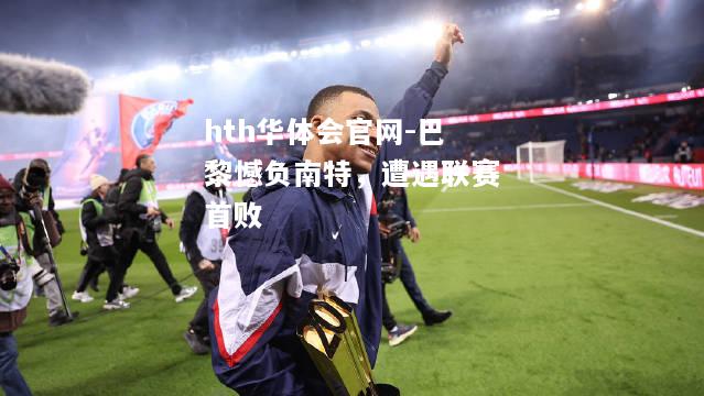 hth华体会官网-巴黎憾负南特，遭遇联赛首败