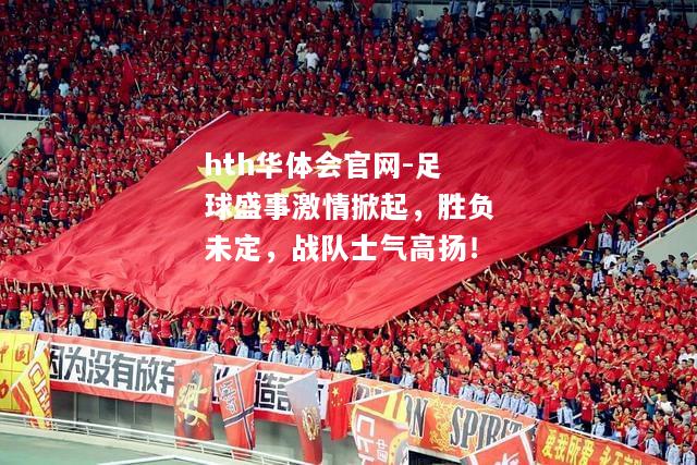 hth华体会官网-足球盛事激情掀起，胜负未定，战队士气高扬！