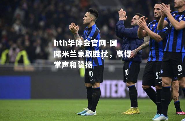 hth华体会官网-国际米兰豪取胜仗，赢得掌声和赞扬