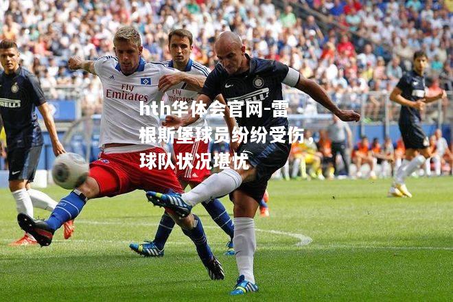 hth华体会官网-雷根斯堡球员纷纷受伤，球队状况堪忧