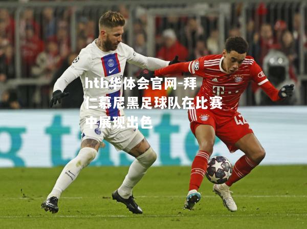 hth华体会官网-拜仁慕尼黑足球队在比赛中展现出色