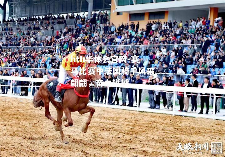 hth华体会官网-赛马比赛中法国骑手风采翩翩，奋力拼搏