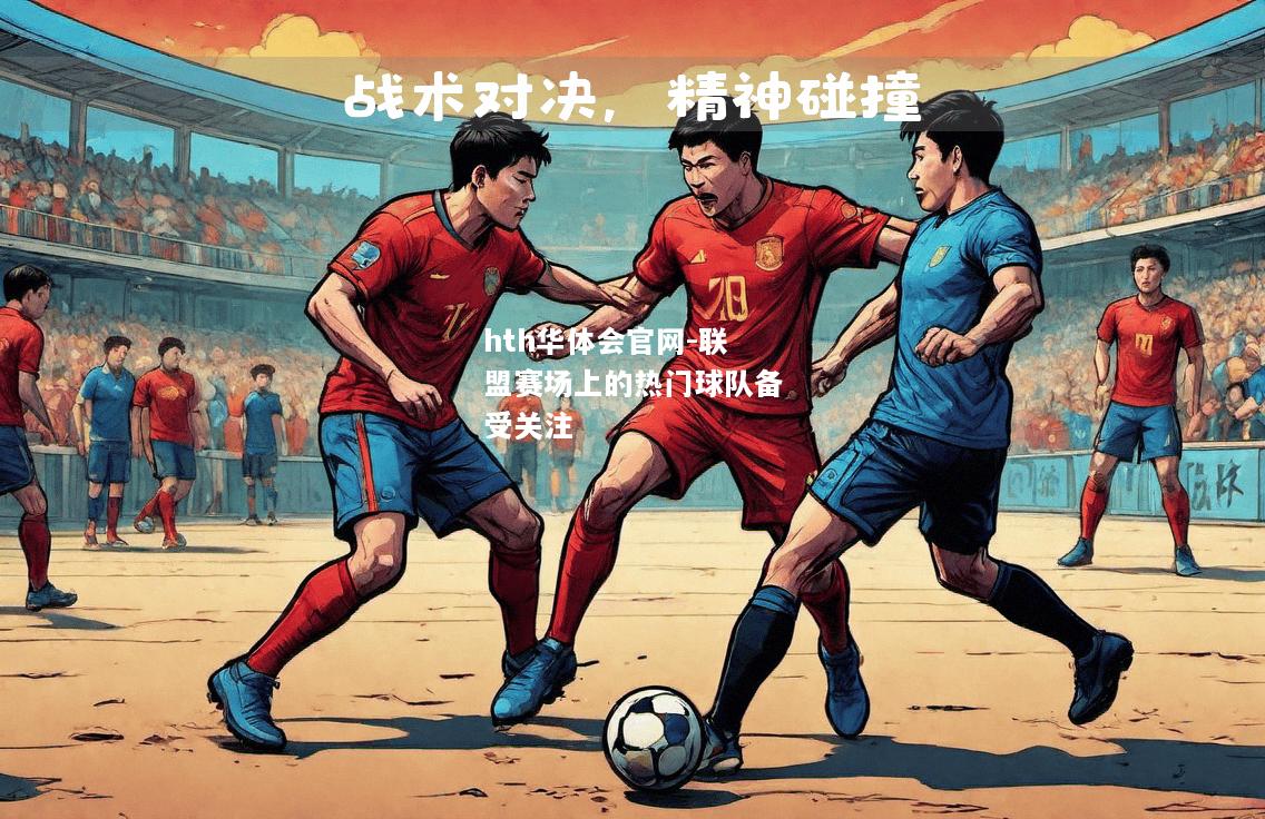 hth华体会官网-联盟赛场上的热门球队备受关注