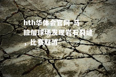 hth华体会官网-马拉加球场发现岩石裂缝，比赛取消