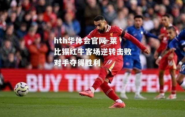 hth华体会官网-莱比锡红牛客场逆转击败对手夺得胜利