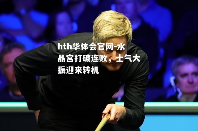 hth华体会官网-水晶宫打破连败，士气大振迎来转机