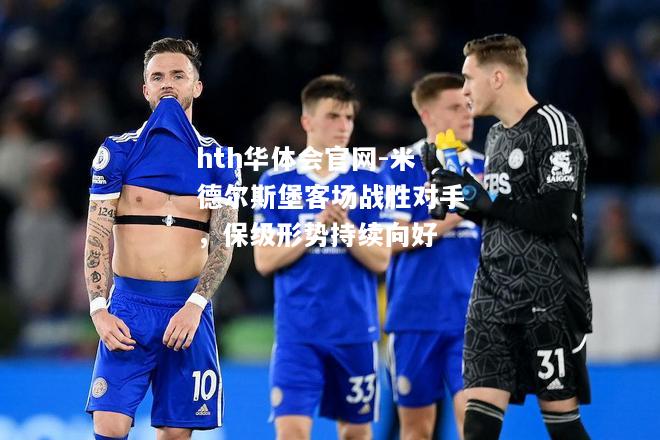 hth华体会官网-米德尔斯堡客场战胜对手，保级形势持续向好