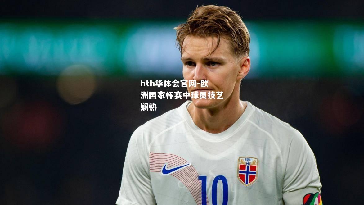 hth华体会官网-欧洲国家杯赛中球员技艺娴熟