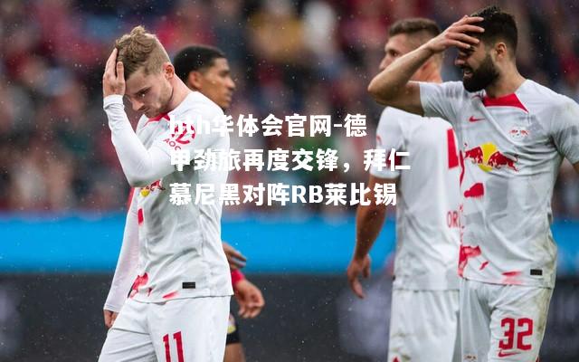 hth华体会官网-德甲劲旅再度交锋，拜仁慕尼黑对阵RB莱比锡