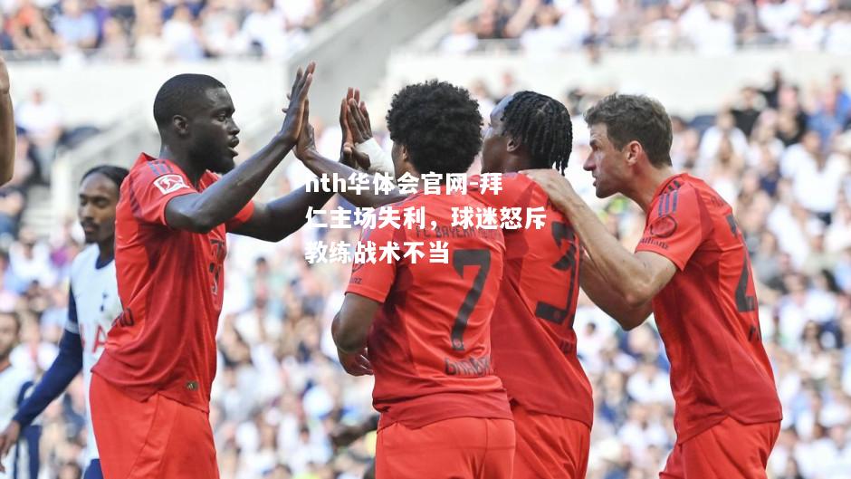 hth华体会官网-拜仁主场失利，球迷怒斥教练战术不当