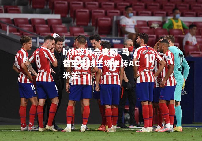hth华体会官网-马德里竞技主场逆转AC米兰