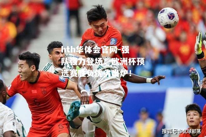 hth华体会官网-强队强力登场：欧洲杯预选赛胜负优劣出炉！