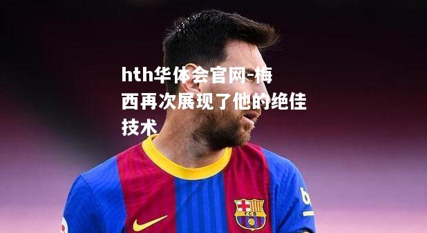 hth华体会官网-梅西再次展现了他的绝佳技术