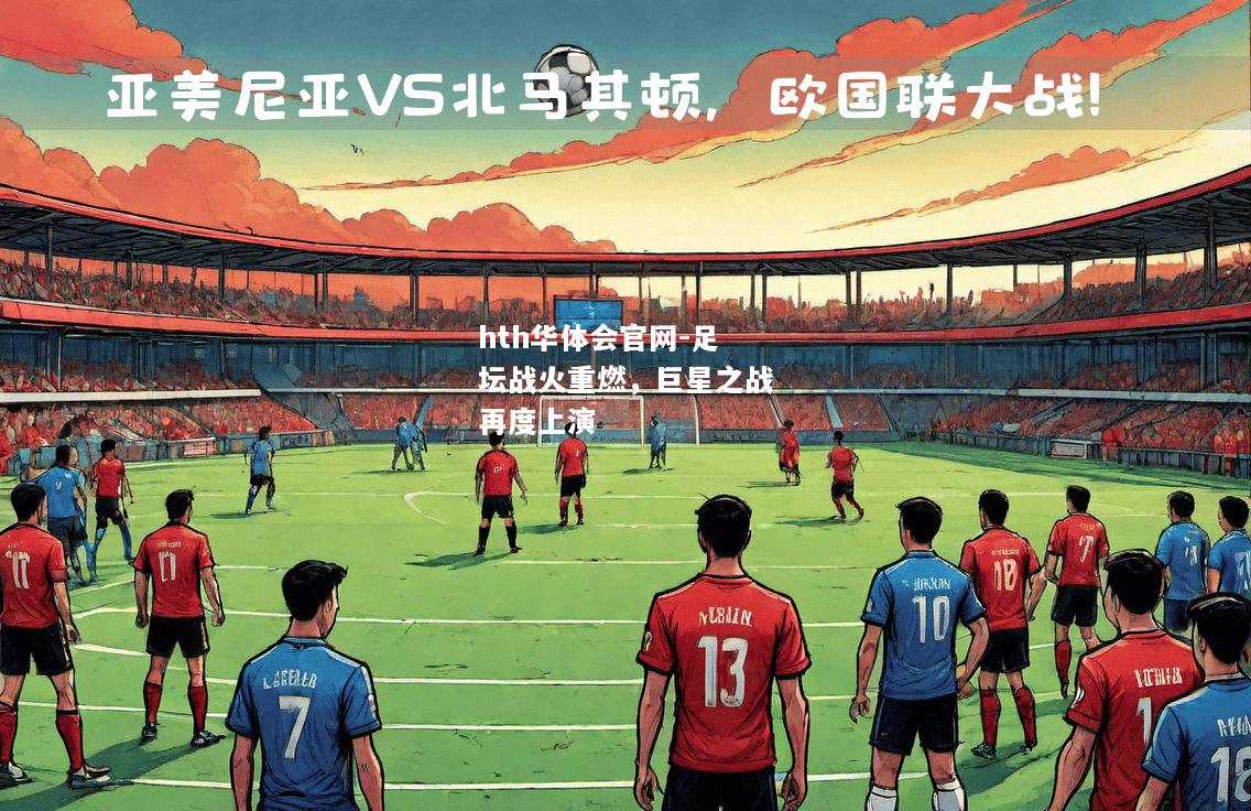 hth华体会官网-足坛战火重燃，巨星之战再度上演