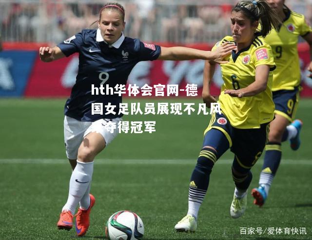 hth华体会官网-德国女足队员展现不凡风采夺得冠军