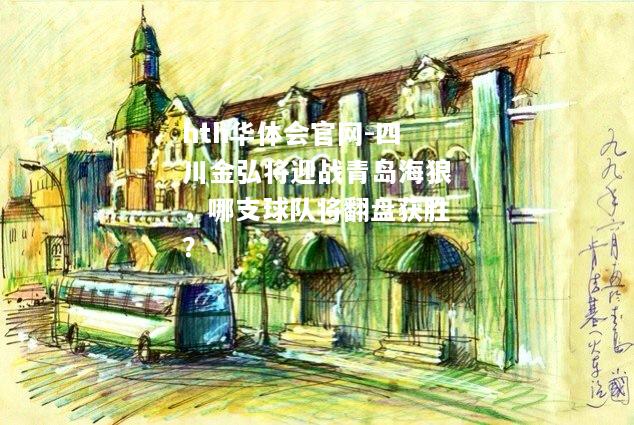 hth华体会官网-四川金弘将迎战青岛海狼，哪支球队将翻盘获胜？