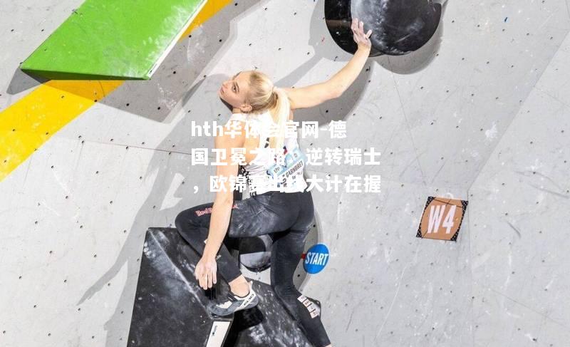 hth华体会官网-德国卫冕之路：逆转瑞士，欧锦赛出线大计在握