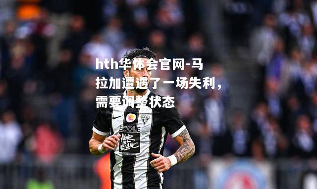 hth华体会官网-马拉加遭遇了一场失利，需要调整状态