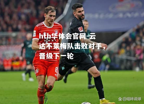hth华体会官网-云达不莱梅队击败对手，晋级下一轮