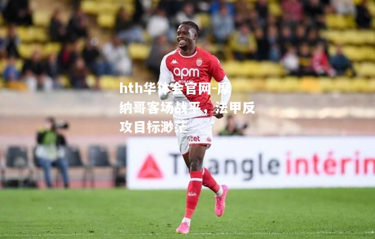 hth华体会官网-摩纳哥客场战平，法甲反攻目标渺茫