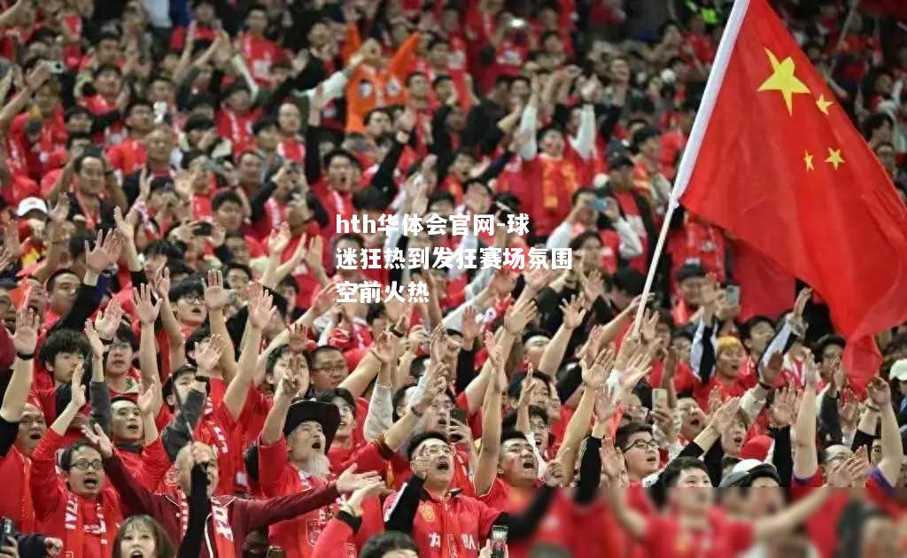 hth华体会官网-球迷狂热到发狂赛场氛围空前火热