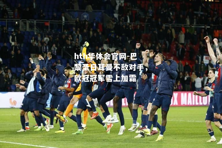 hth华体会官网-巴黎圣日耳曼不敌对手，欧冠冠军雪上加霜