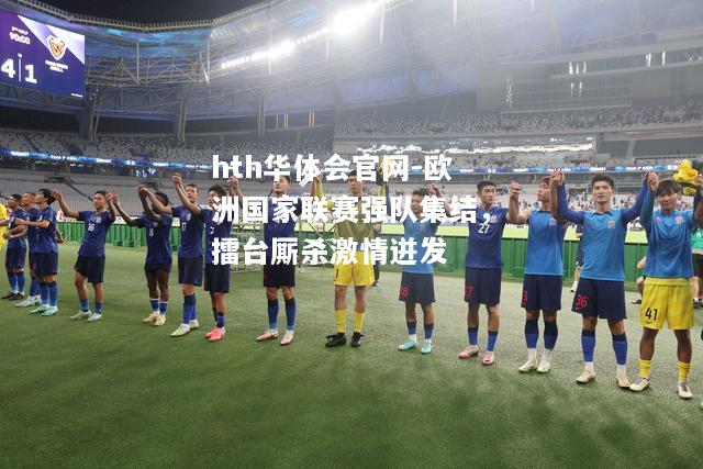 hth华体会官网-欧洲国家联赛强队集结，擂台厮杀激情迸发