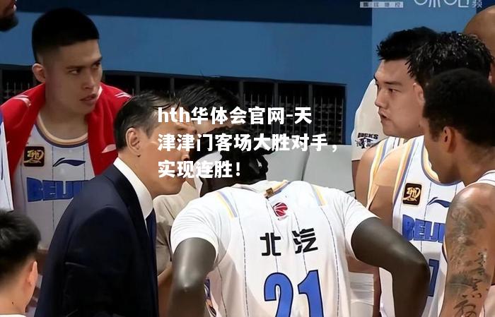 hth华体会官网-天津津门客场大胜对手，实现连胜！