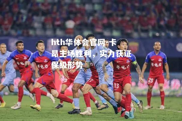 hth华体会官网-卡昂主场胜利，实力获证保级形势