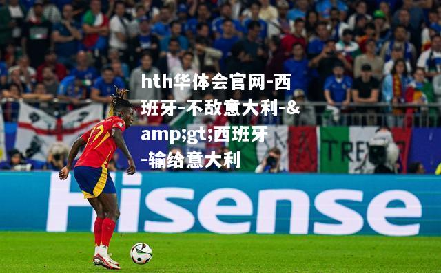 hth华体会官网-西班牙-不敌意大利-&gt;西班牙-输给意大利