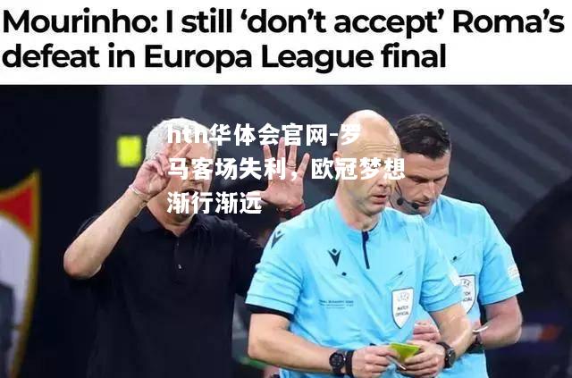 hth华体会官网-罗马客场失利，欧冠梦想渐行渐远