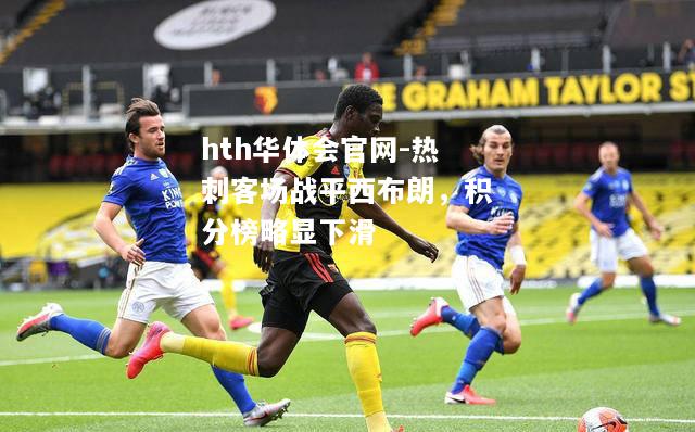 hth华体会官网-热刺客场战平西布朗，积分榜略显下滑