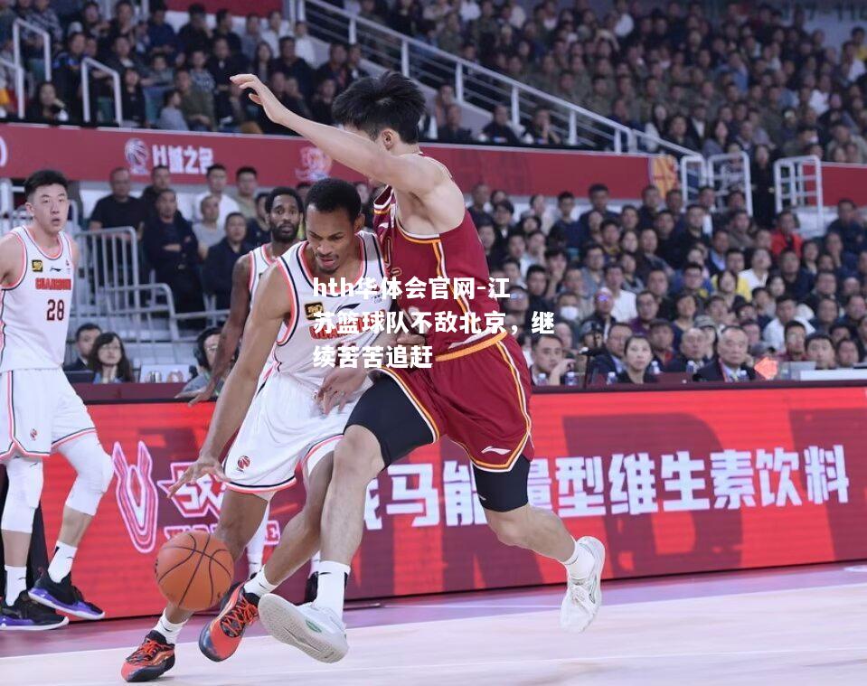 hth华体会官网-江苏篮球队不敌北京，继续苦苦追赶