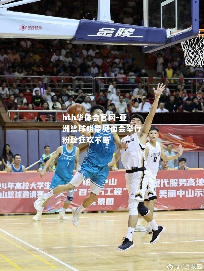 hth华体会官网-亚洲篮球明星见面会举行粉丝狂欢不断