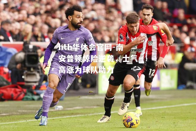 hth华体会官网-南安普顿惊险逆袭，士气高涨为球队助力