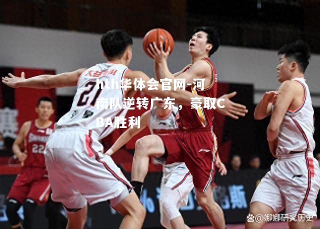 hth华体会官网-河南队逆转广东，豪取CBA胜利