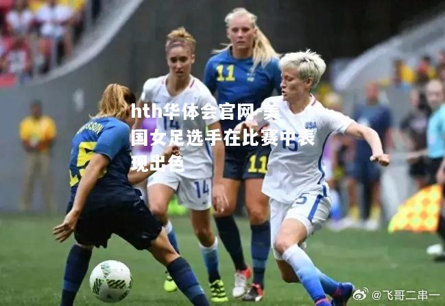 hth华体会官网-美国女足选手在比赛中表现出色