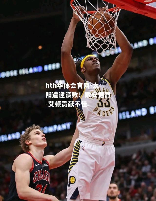 hth华体会官网-太阳遭逢溃败！戴安德烈-艾顿贡献不佳