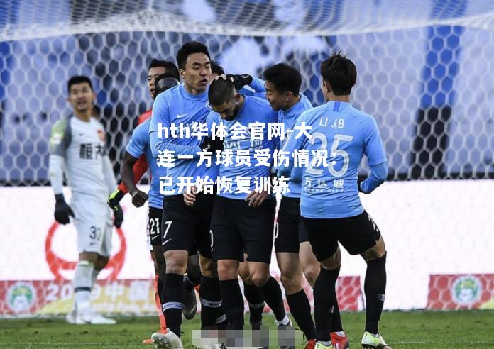 hth华体会官网-大连一方球员受伤情况：已开始恢复训练