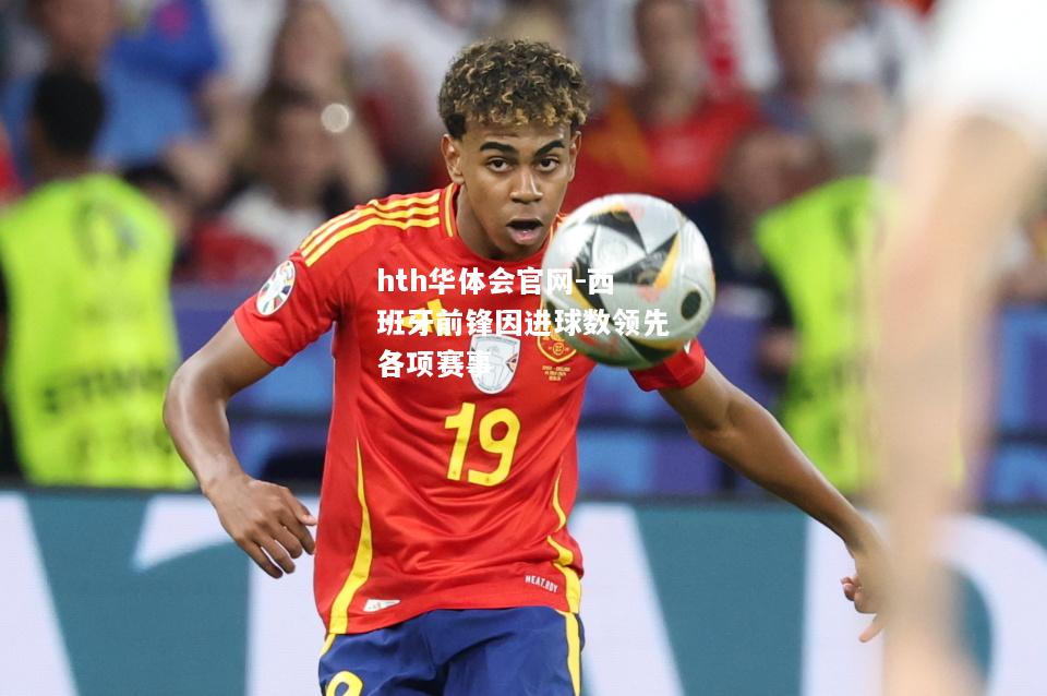 hth华体会官网-西班牙前锋因进球数领先各项赛事