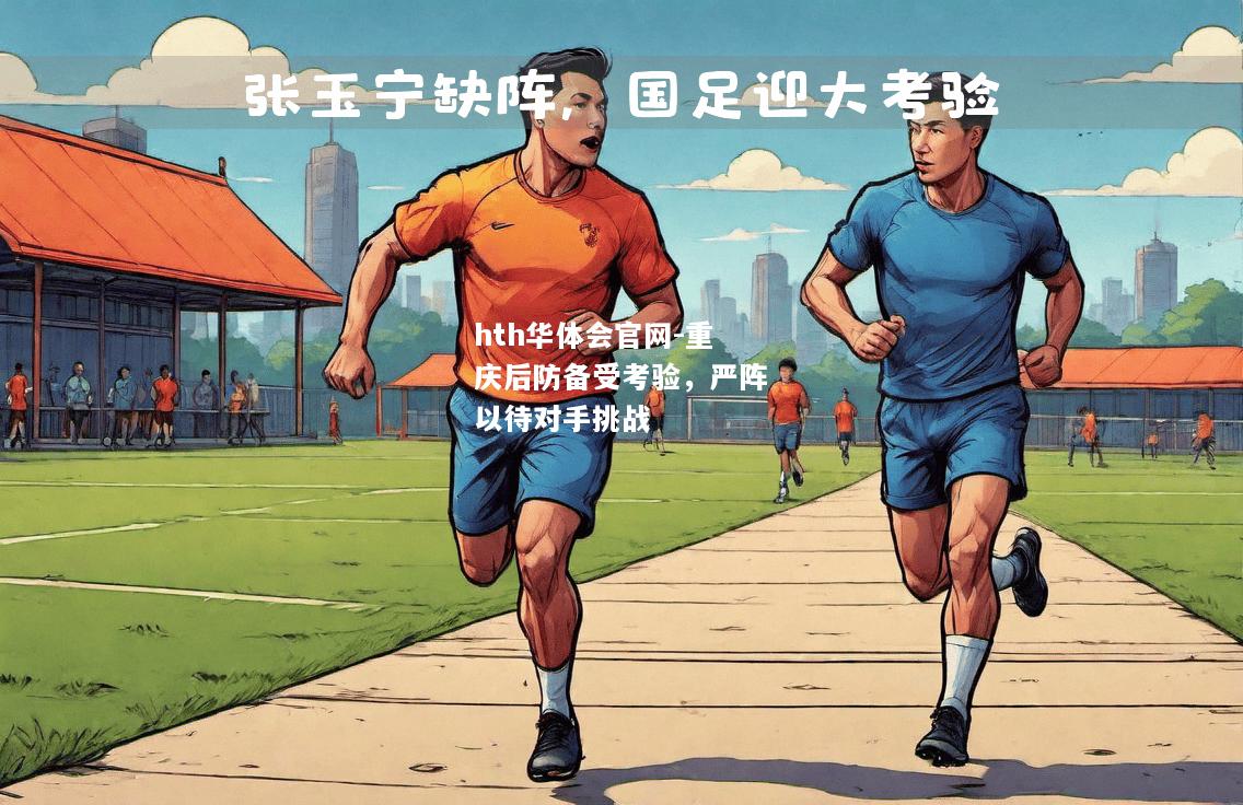 hth华体会官网-重庆后防备受考验，严阵以待对手挑战