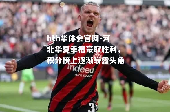 hth华体会官网-河北华夏幸福豪取胜利，积分榜上逐渐崭露头角