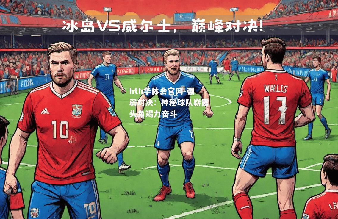 hth华体会官网-强弱对决：神秘球队崭露头角竭力奋斗
