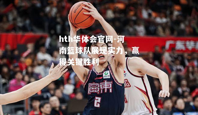 hth华体会官网-河南篮球队展现实力，赢得关键胜利