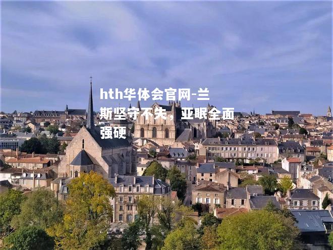 hth华体会官网-兰斯坚守不失，亚眠全面强硬