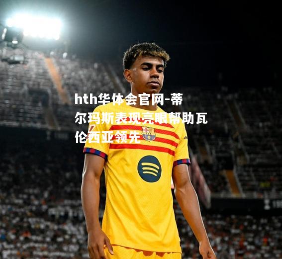 hth华体会官网-蒂尔玛斯表现亮眼帮助瓦伦西亚领先