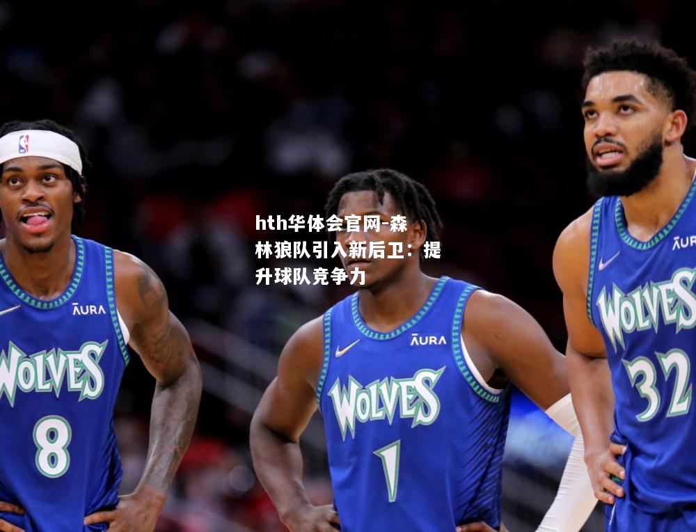 hth华体会官网-森林狼队引入新后卫：提升球队竞争力