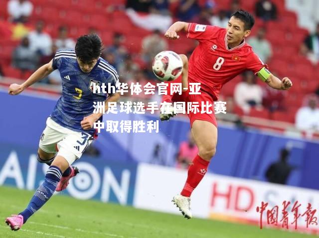 hth华体会官网-亚洲足球选手在国际比赛中取得胜利